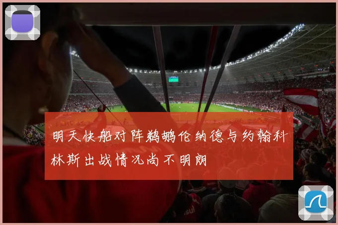 明天快船对阵鹈鹕伦纳德与约翰科林斯出战情况尚不明朗