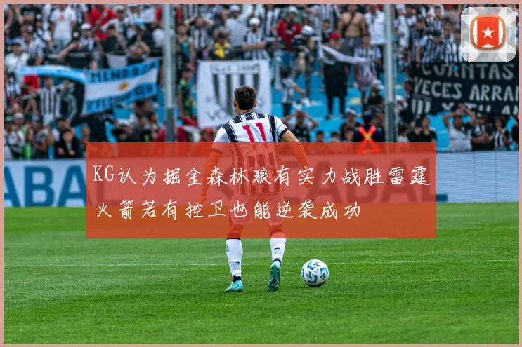 KG认为掘金森林狼有实力战胜雷霆火箭若有控卫也能逆袭成功