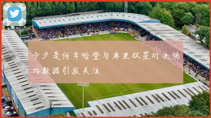 今夕是何年哈登与库里双星对决场均数据引发关注