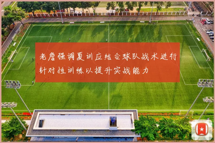 老詹强调夏训应结合球队战术进行针对性训练以提升实战能力