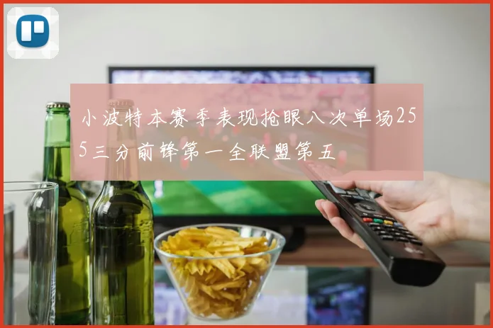 小波特本赛季表现抢眼八次单场255三分前锋第一全联盟第五