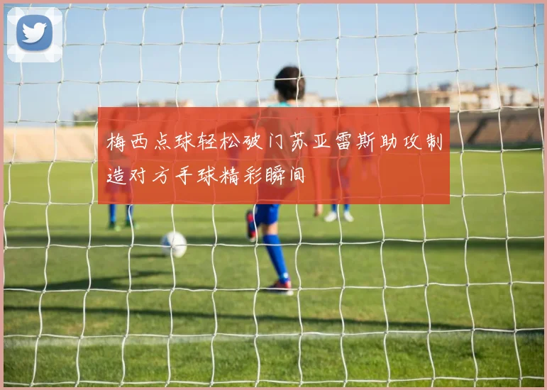 梅西点球轻松破门苏亚雷斯助攻制造对方手球精彩瞬间