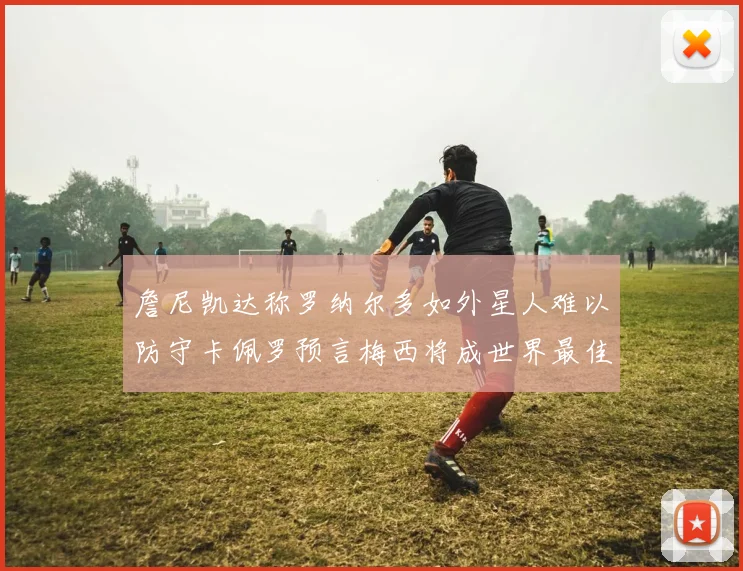 詹尼凯达称罗纳尔多如外星人难以防守卡佩罗预言梅西将成世界最佳