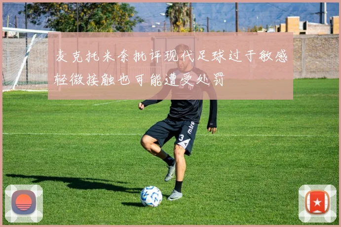 麦克托米奈批评现代足球过于敏感轻微接触也可能遭受处罚