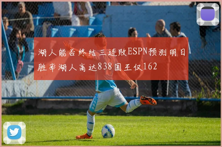 湖人能否终结三连败ESPN预测明日胜率湖人高达838国王仅162