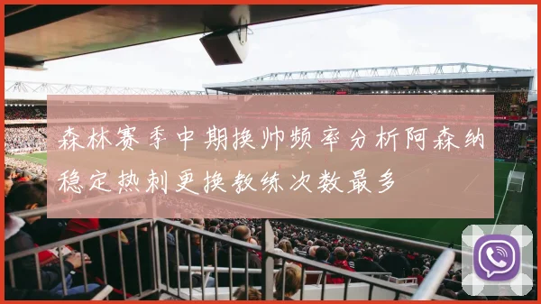 森林赛季中期换帅频率分析阿森纳稳定热刺更换教练次数最多