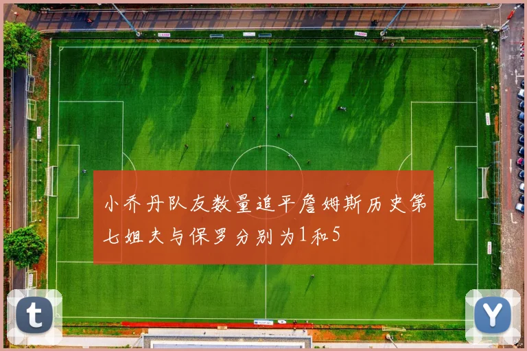 小乔丹队友数量追平詹姆斯历史第七姐夫与保罗分别为1和5