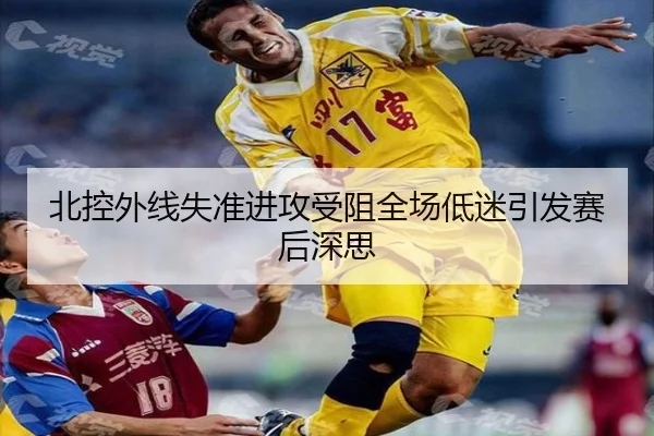 北控外线失准进攻受阻全场低迷引发赛后深思